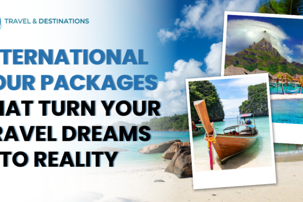 International Tour Packages That Turn Your Travel Dreams into Reality