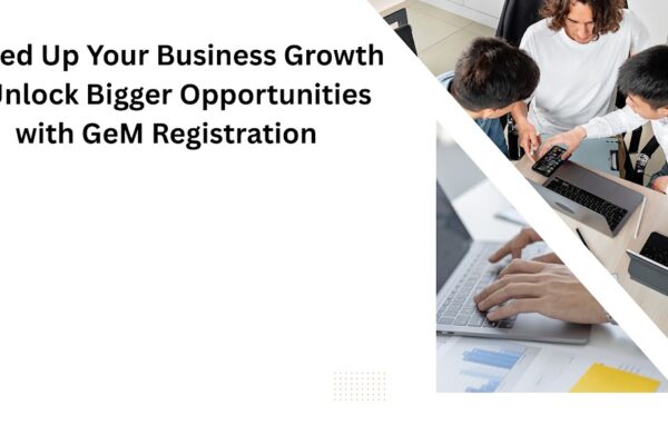 Speed Up Your Business Growth—Unlock Bigger Opportunities with GeM Registration