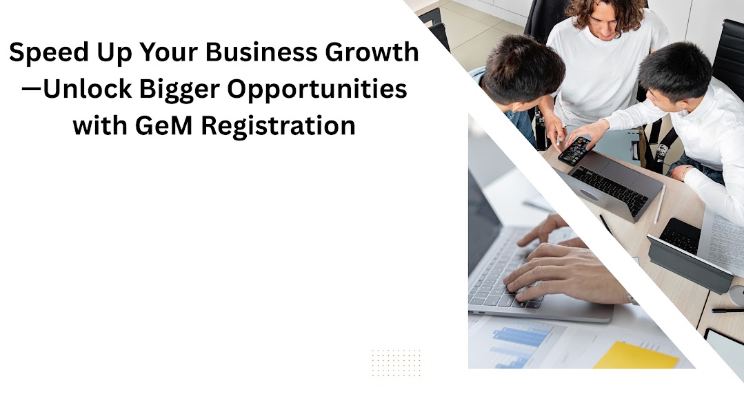 Speed Up Your Business Growth—Unlock Bigger Opportunities with GeM Registration