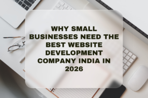 Why Small Businesses Need the Best Website Development Company India in 2026
