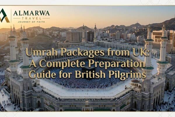 Umrah Packages from UK: A Complete Preparation Guide for British Pilgrims
