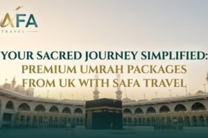 Your Sacred Journey Simplified: Premium Umrah Packages from UK with Safa Travel