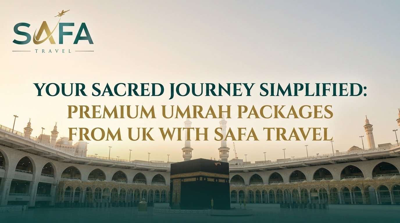 Your Sacred Journey Simplified: Premium Umrah Packages from UK with Safa Travel